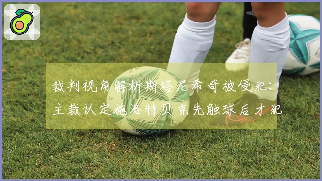 裁判视角解析斯塔尼希奇被侵犯：主裁认定施洛特贝克先触球后才犯规