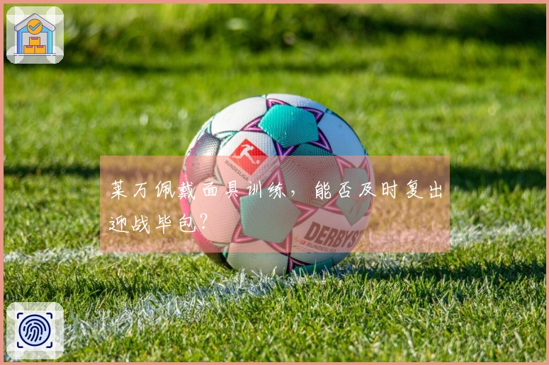 莱万佩戴面具训练，能否及时复出迎战毕包？