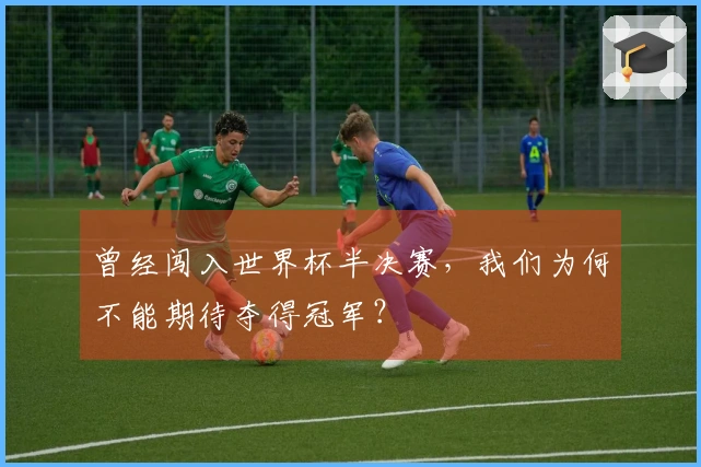 曾经闯入世界杯半决赛，我们为何不能期待夺得冠军？