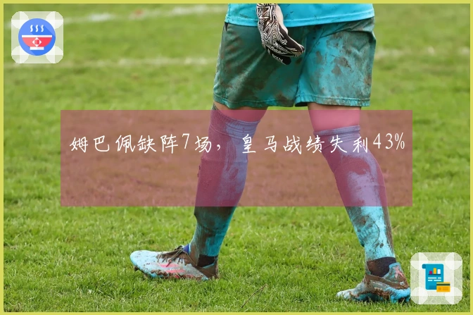 姆巴佩缺阵7场，皇马战绩失利43%