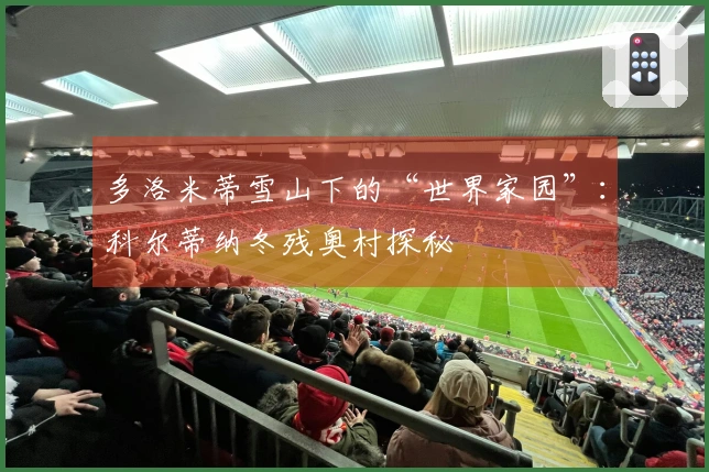 多洛米蒂雪山下的“世界家园”：科尔蒂纳冬残奥村探秘