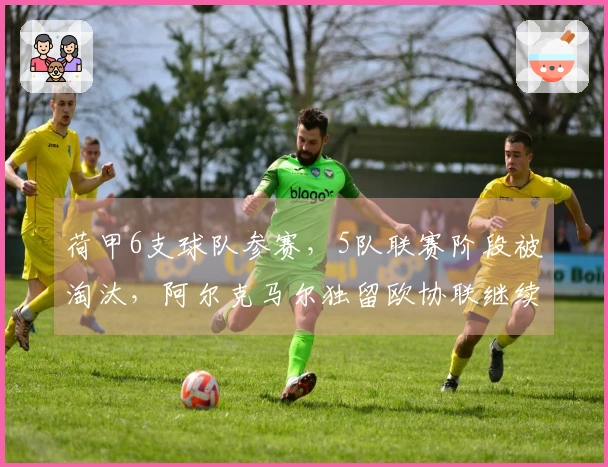 荷甲6支球队参赛，5队联赛阶段被淘汰，阿尔克马尔独留欧协联继续争夺