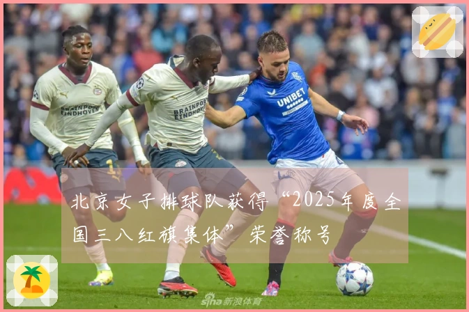 北京女子排球队获得“2025年度全国三八红旗集体”荣誉称号