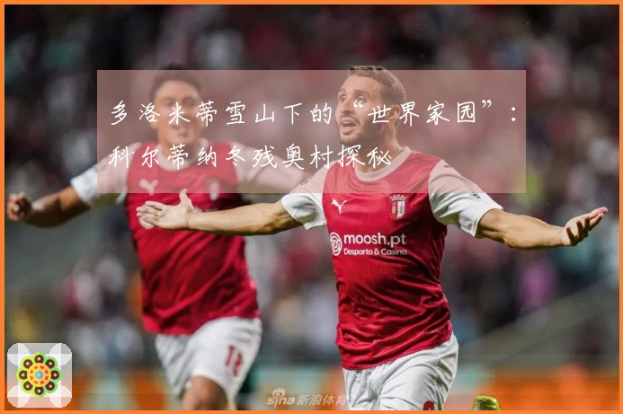 多洛米蒂雪山下的“世界家园”：科尔蒂纳冬残奥村探秘