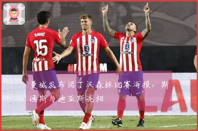 曼城发布诺丁汉森林比赛海报，斯通斯与迪亚斯亮相