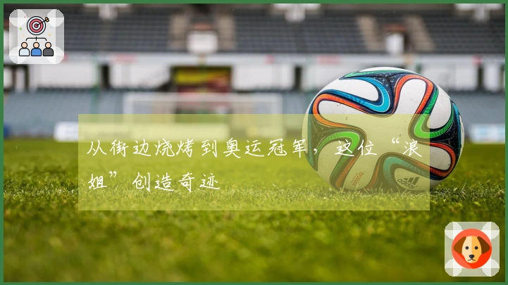 从街边烧烤到奥运冠军，这位“浪姐”创造奇迹