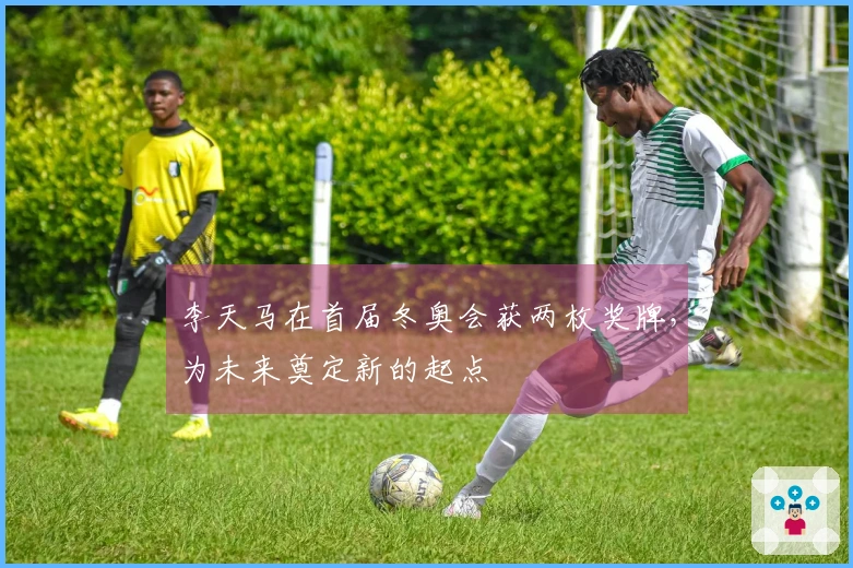 李天马在首届冬奥会获两枚奖牌，为未来奠定新的起点