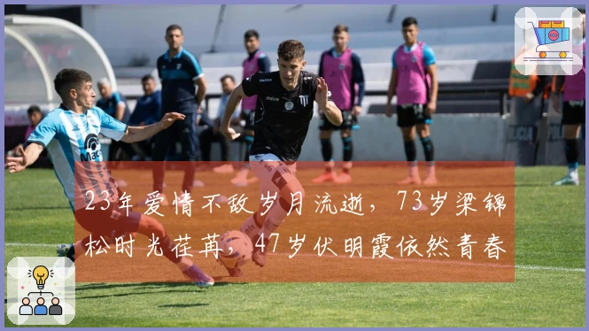 23年爱情不敌岁月流逝，73岁梁锦松时光荏苒，47岁伏明霞依然青春焕发